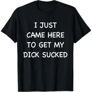 ToolHeaven funny vintage I Just Came Here To Get My Dick Sucked Adult Humor Offensive T-Shirt