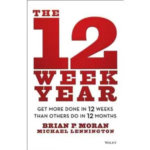 The 12 Week Year: Get More Done in 12 Weeks Than Others Do in 12 Months -- Brian P. Moran, Hardcover