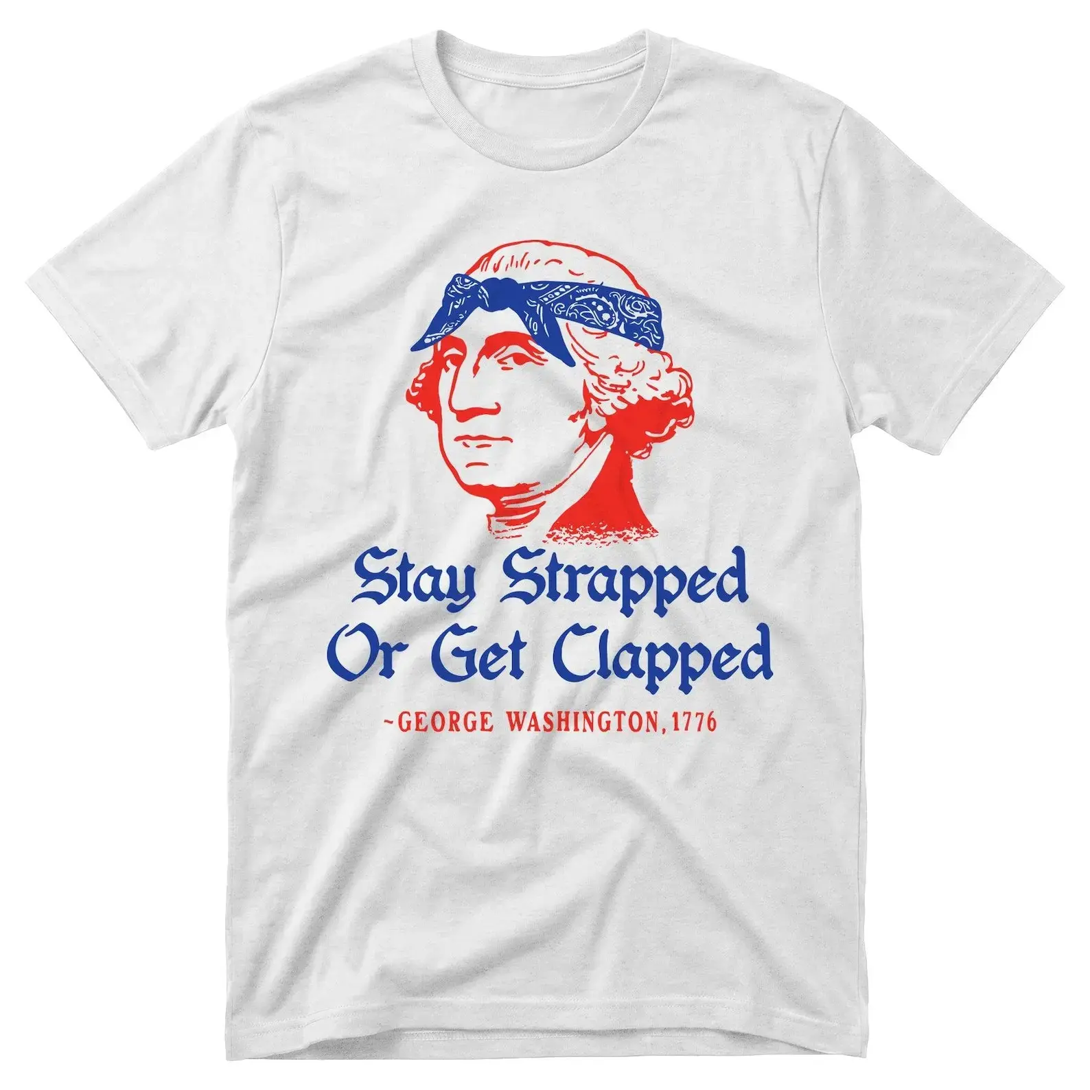 Stay Strapped or Get Clapped - Funny 4th of July Tee, George Washington Tshirt, Founding Fathers Patriotic ShirtPerfect for casual outings,