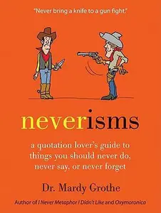 USED-Neverisms: A Quotation Lover's Guide to Things You Should Never Do, Never Say, or Never Forget by Grothe, Mardy (Hardcover)