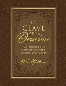 La clave de la oración: 40 oraciones de las Escrituras que cada creyente debería orar