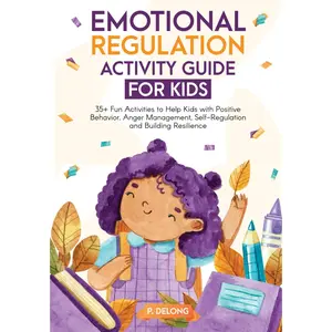 Emotional Regulation Activity Guide for Kids: 35+ Fun Activities to Help Kids with Positive behavior, Anger Management, Self-Regulation and Building Resilience