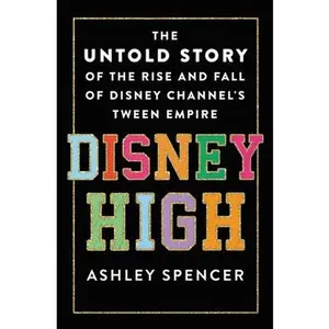 Disney High: The Untold Story of the Rise and Fall of Disney Channel's Tween Empire -- Ashley Spencer, Hardcover