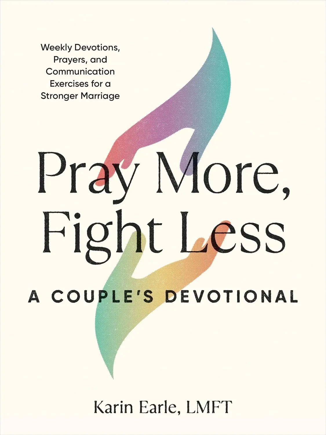 Pray More, Fight Less: A Couple's Devotional: Weekly Devotions, Prayers, and Communication Exercises for a Stronger Marriage