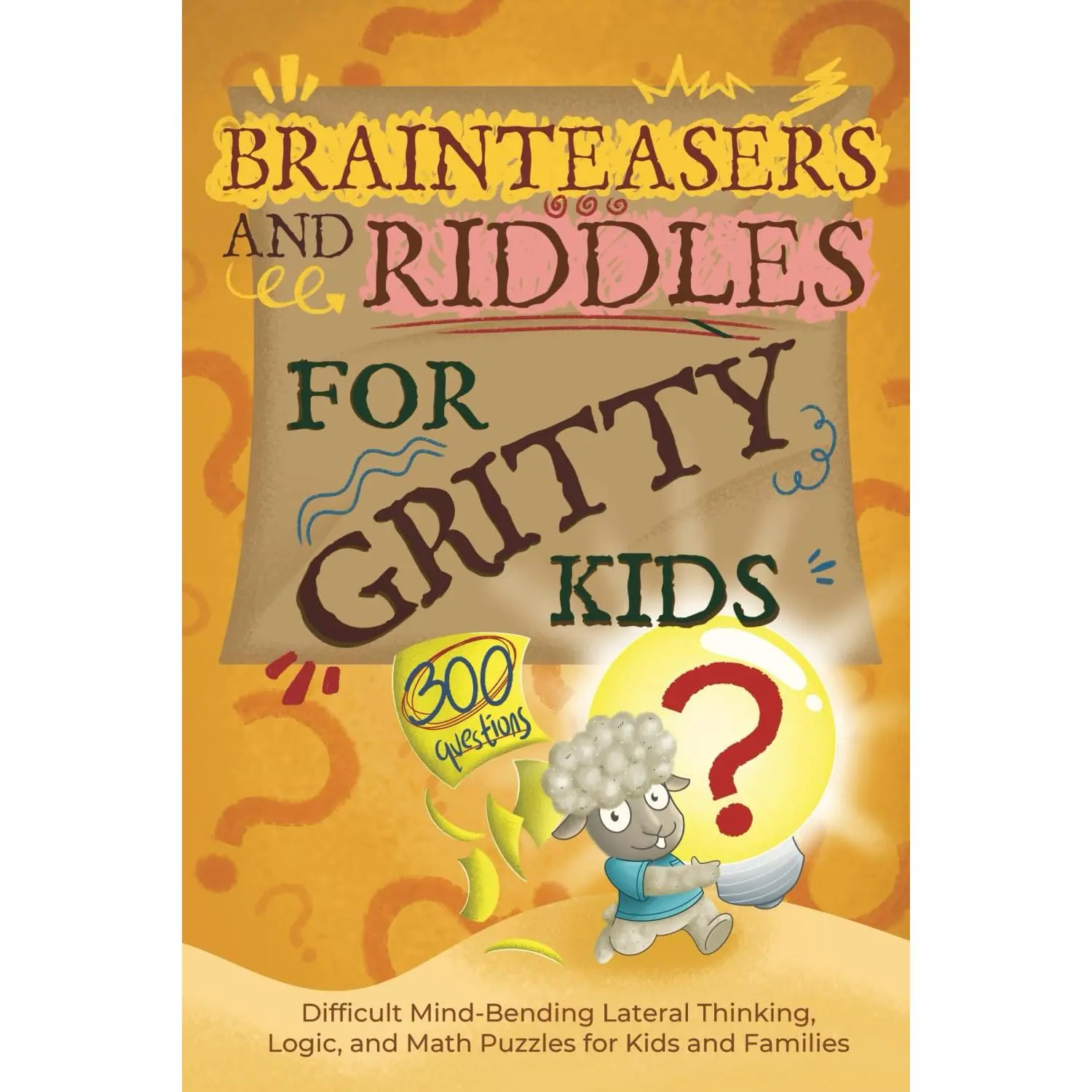 Brainteasers and Riddles for Gritty Kids: 300 Difficult Mind-Bending LateralThinking, Logic, and Math Puzzles for Kids and Families