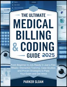 The Ultimate Medical Billing & Coding Guide 2025: From Beginner to Job-Ready in Just a Few Weeks: Interactive Training, Case Studies