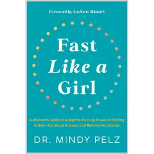Fast Like a Girl: A Woman's Guide to Using the Healing Power of Fasting to Burn Fat, Boost Energy, and Balance Hormones