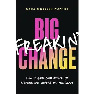 Big Freakin' Change: How to Gain Confidence by Stepping Out Before You Are Ready -- Cara Moeller Poppitt, Paperback