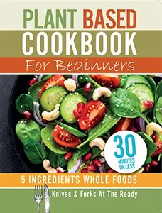 USED-Plant Based Cookbook For Beginners - 5 Ingredients Whole foods. Knives & Forks At The Ready: Rest, energise, heal your body and live longer. 30 minutes or less (Paperback)