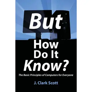But How Do It Know? - The Basic Principles of Computers for Everyone