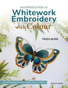 An Introduction to Whitework Embroidery with Colour: 10 Stunning Projects with Reusable Iron-On Transfers -- Trish Burr - Paperback