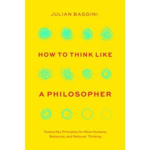 How to Think Like a Philosopher: Twelve Key Principles for More Humane, Balanced, and Rational Thinking -- Julian Baggini - Paperback