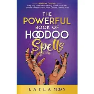 The Powerful Book of Hoodoo Spells: A Witch's Guide to Conjuring, Protection, Cleansing, Justice, Love, and Success - Using Rootwork, Herbs, Candles, -- Layla Moon - Paperback