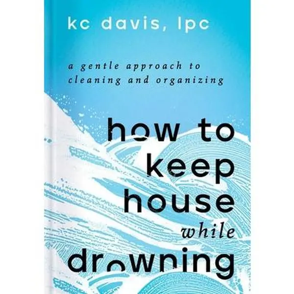 How to Keep House While Drowning: A Gentle Approach to Chores, Cleaning Hacks, Home Organization - NPR Best English Hardcover Lifestyle & Hobbies Craft Book with Cleaning and Organizing Tips for Quick Bursts of Cleaning - Kc Davis