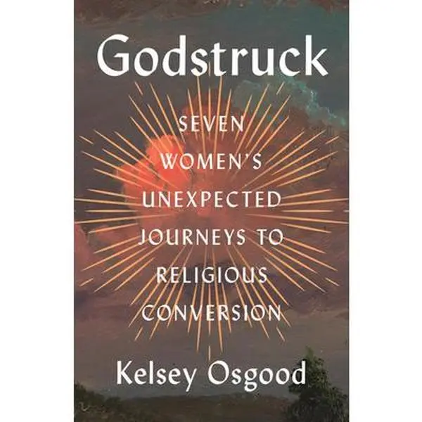 Godstruck: Seven Women's Unexpected Journeys to Religious Conversion -- Kelsey Osgood, Hardcover