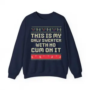 This Is My Only Sweater With No Cum On It Ugly Christmas Sweater 100% Cotton Unisex Classic Fit Taped Neck and Shoulders for Comfort and Durability