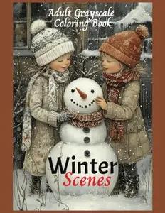 Winter Scenes An Adult Grayscale Coloring Book: Creative Cozy Christmas scenes, Snowy Trees, Country Cabins, Snowmen, Skating, and Sledding! For Stress and Anxiety Relief