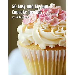 50 Easy and Elegant Cupcake Recipes for Home - Paperback