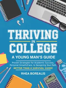 Rhea Borealis Thriving in College A Young Man's Guide: Proven Strategies for Academic Success Personal Growth Care & Designing Your Path Better Than a Survival Guide