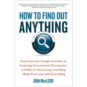 USED-How to Find Out Anything: From Extreme Google Searches to Scouring Government Documents, a Guide to Uncovering Anything about Everyone and Everything by MacLeod, Don (Paperback)