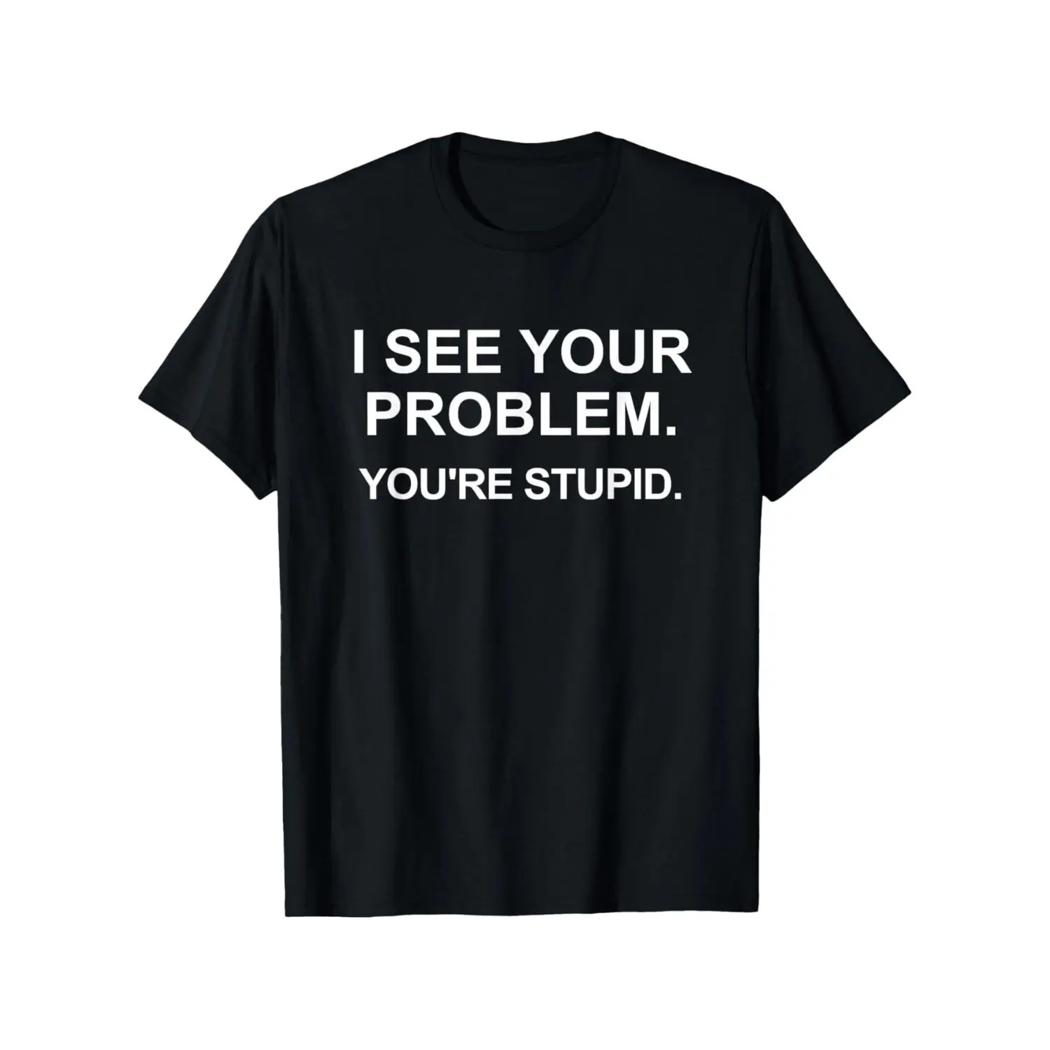 Humorous Sarcastic I See Your Problem You're Stupid T Shirt for Men and Women