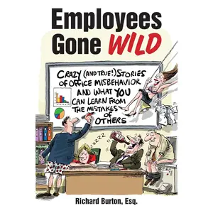 Employees Gone Wild: Crazy (and True!) Stories of Office Misbehavior, and What You Can Learn From the Mistakes of Others