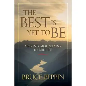 USED-The Best Is Yet to Be: Moving Mountains in Midlife by Peppin, Bruce (Paperback)
