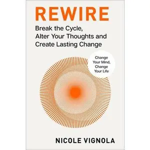 Rewire: Break the Cycle, Alter Your Thoughts and Create Lasting Change (Your Neurotoolkit for Everyday Life) -- Nicole Vignola, Hardcover