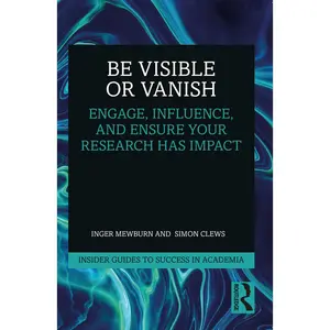 USED-Be Visible or Vanish: Engage, Influence and Ensure Your Research Has Impact by Mewburn, Inger (Paperback)