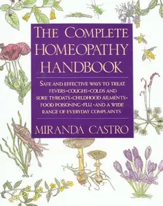 The Complete Homeopathy Handbook: Safe and Effective Ways to Treat Fevers, Coughs, Colds and Sore Throats, Childhood Ailments, Food Poisoning, Flu, an -- Miranda Castro - Paperback