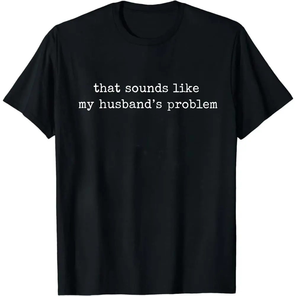 Sounds Like My Husbands Problem Shirt, Sarcastic Sassy Tee, Funny Wife Shirt, Funny Husband Shirt, Funny Anniversary Gift