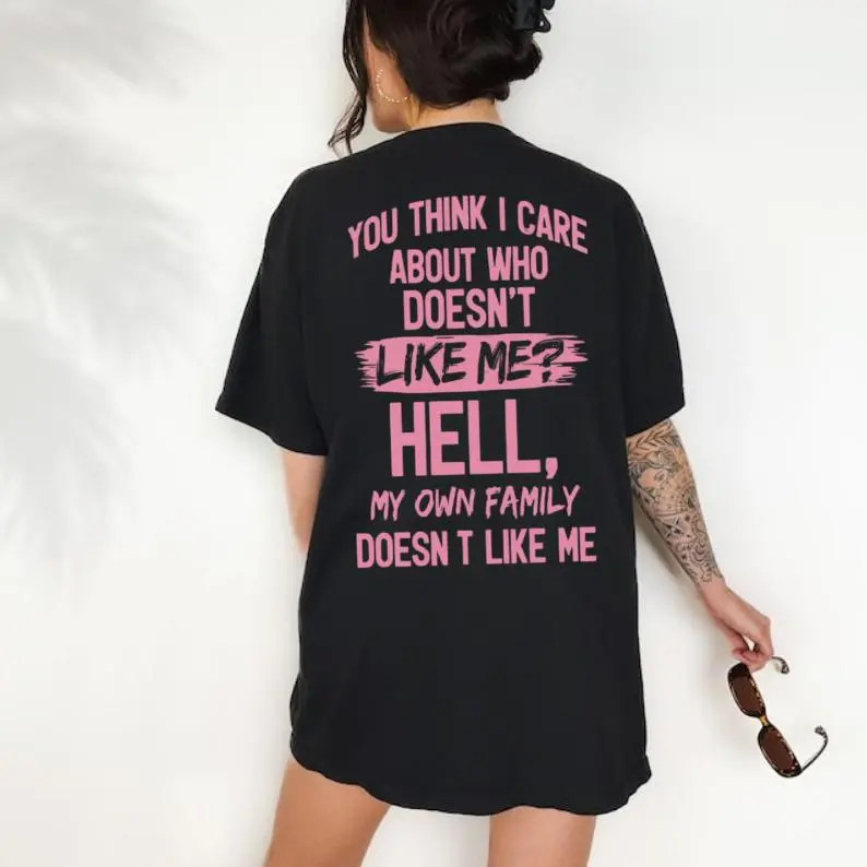 You Think I Care About Who Doesn’t Like Me Hell My Own Family Doesn’t Like Me Funny Graphic Shirt