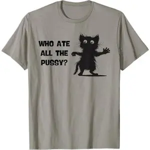 Who Ate All The Pussy Surprised cat Sarcastic Meme T-Shirt