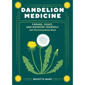 Dandelion Medicine, 2nd Edition: Forage, Feast, and Nourish Yourself with This Extraordinary Weed -- Brigitte Mars, Paperback