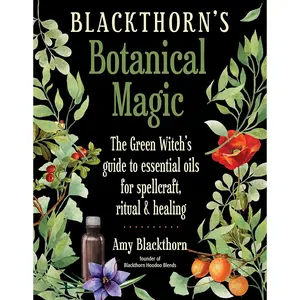 Blackthorn's Botanical Magic: The Green Witch’s Guide to Essential Oils for Spellcraft, Ritual & Healing Paperback – September 1, 2018