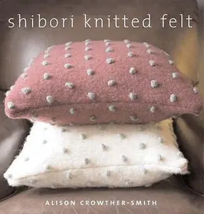USED-Shibori Knitted Felt: 20 Plus Designs to Knit, Bead and Felt by Alison Crowther-Smith (Paperback)