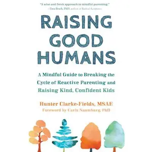 Raising Good Humans: A Mindful Guide to Breaking the Cycle of Reactive Parenting and Raising Kind, Confident Kids -- Hunter Clarke-Fields, Paperback