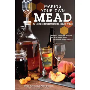 Making Your Own Mead: 43 Recipes for Homemade Honey Wines (Fox Chapel Publishing) Basic Guide to Techniques, plus Recipes for Mead, Fruit Melomels, Grape Pyments, Spiced Metheglins, & Apple Cysers