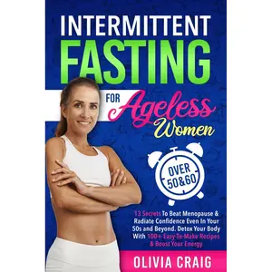 Intermittent Fasting for Ageless Women Over 50 & 60: 13 Secrets to Beat Menopause & Radiate Confidence Even in Your 50s and Beyond. Detox Your Body with 100+ Easy-to-Make Recipes & Boost Your Energy Paperback – February 8, 2024