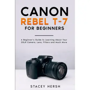 Canon Rebel T-7 For Beginners: A Beginner’s Guide to Learning About Your DSLR Camera, Lens, Filters and Much More (DSLRs for Beginners)