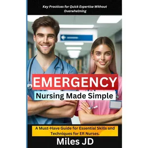 Emergency Nursing Made Simple: A Must-Have Guide for Essential Skills and Techniques for ER Nurses.
