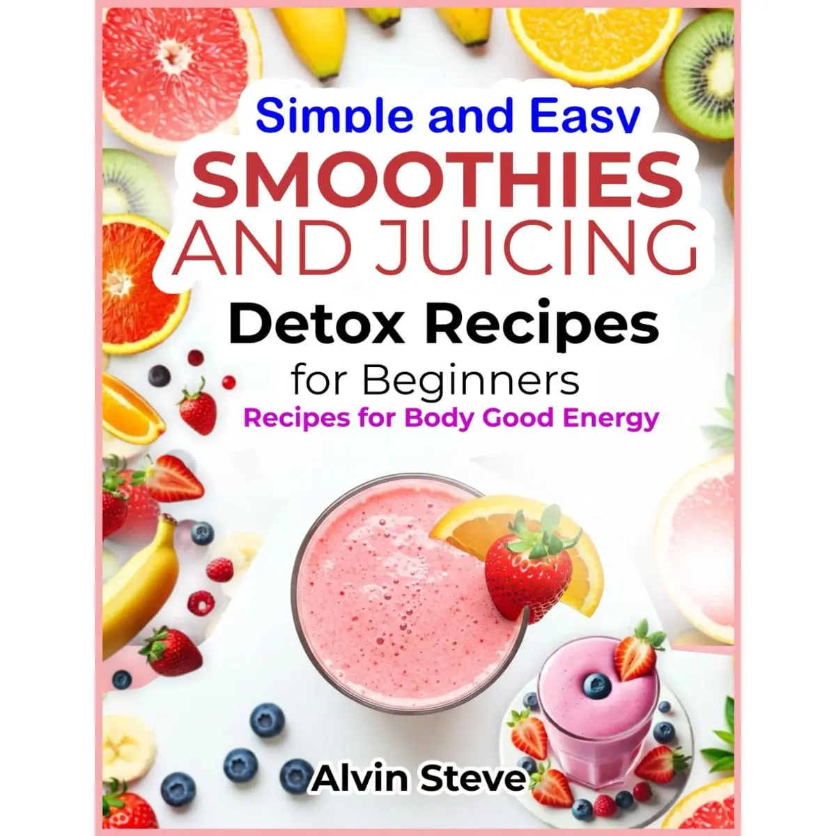 Simple and Easy Smoothies and Juicing Detox Recipes for Beginners: Recipes for Body Good Energy Paperback – February 21, 2025