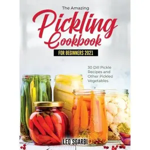 USED-The Amazing Pickling Cookbook for Beginners 2021: 30 Dill Pickle Recipes and Other Pickled Vegetables by Leo Sgarbi (Hardcover)