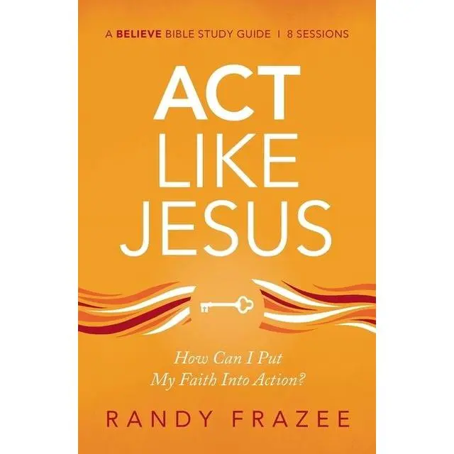 Act Like Jesus Bible Study Guide: How Can I Put My Faith into Action? (Believe Bible Study Series) by Randy Frazee [Paperback Book]