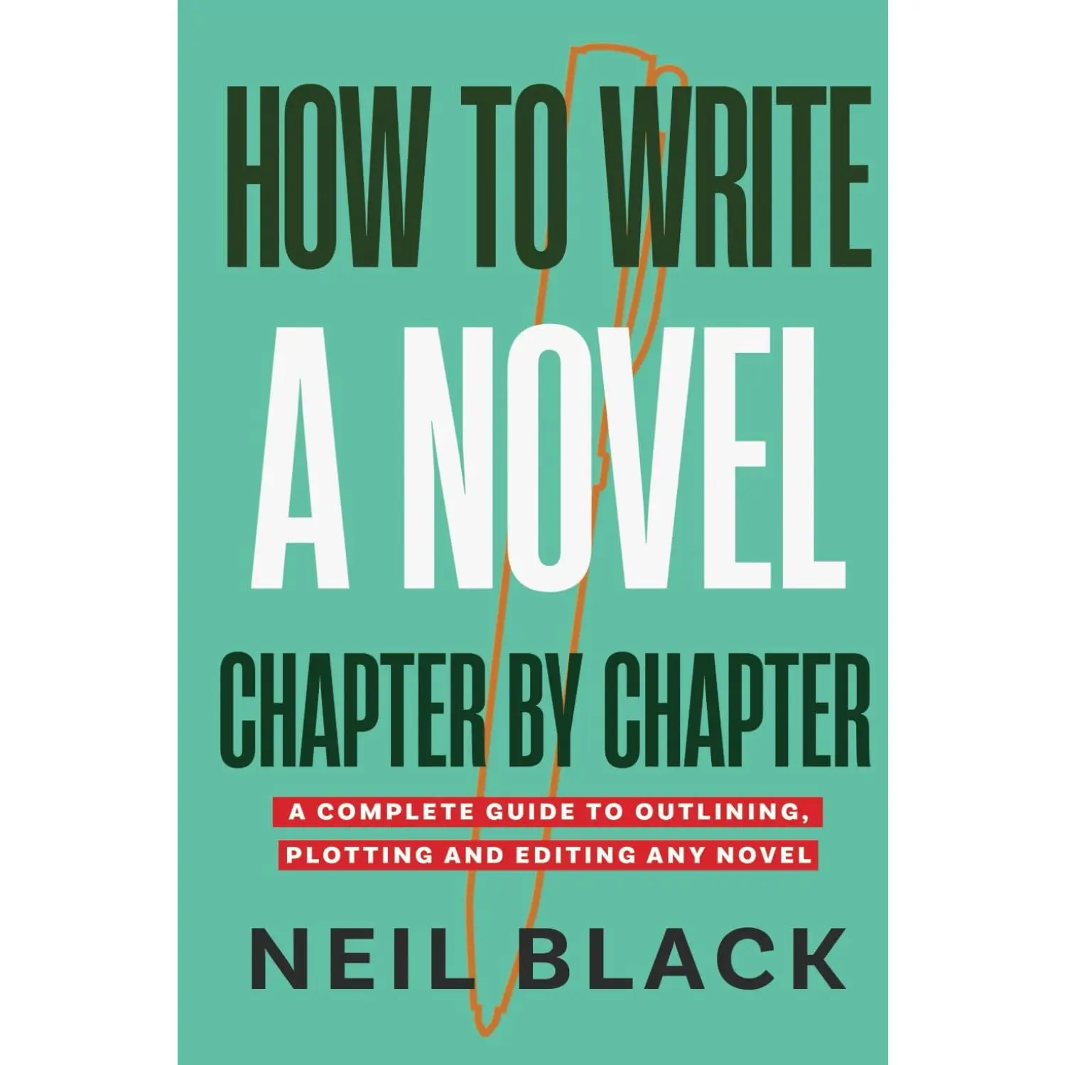 How To Write A Novel Chapter By Chapter: A Complete Guide To Outlining, Plotting And Editing Any Novel
