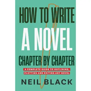 How To Write A Novel Chapter By Chapter: A Complete Guide To Outlining, Plotting And Editing Any Novel