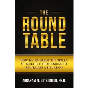 USED-The Round Table: How to Leverage the Skills of Multiple Professions to Revitalize a Situation by Gutsioglou, Abraham M. (Paperback)