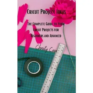 USED-Cricut Project Ideas: The Complete Guide to Your Cricut Projects for Beginners and Advanced by Cain, Christy (Hardcover)