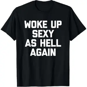 Woke Up Sexy As Hell Again Funny Sarcastic Mens T-Shirt Made In USA