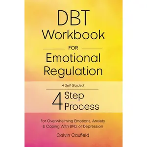 DBT Workbook for Emotional Regulation: A Self-Guided 4-Step Process for Using Essential Dialectical Behavior Therapy Skills for Overwhelming Emotions, Anxiety & Coping with BPD, or Depression